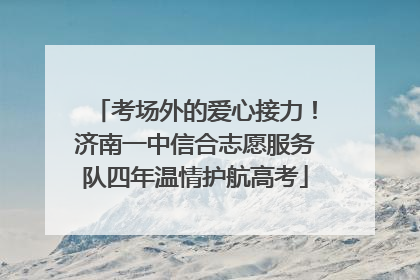 考场外的爱心接力！济南一中信合志愿服务队四年温情护航高考