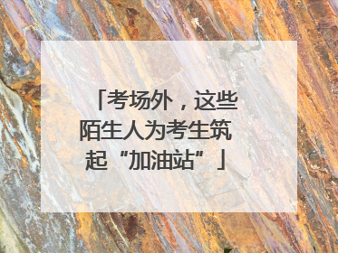 考场外，这些陌生人为考生筑起“加油站”