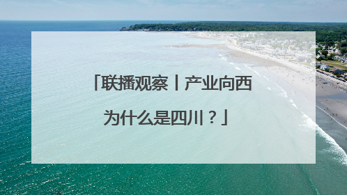 联播观察丨产业向西 为什么是四川？