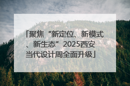 聚焦“新定位、新模式、新生态”2025西安当代设计周全面升级