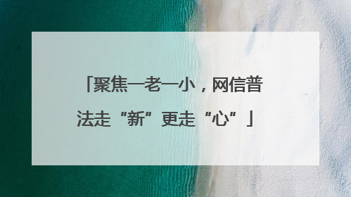聚焦一老一小，网信普法走“新”更走“心”