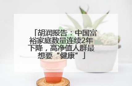 胡润报告：中国富裕家庭数量连续2年下降，高净值人群最想要“健康”