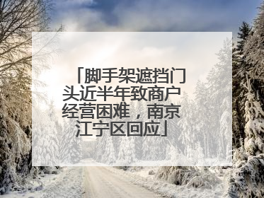 脚手架遮挡门头近半年致商户经营困难，南京江宁区回应