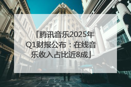 腾讯音乐2025年Q1财报公布：在线音乐收入占比近8成