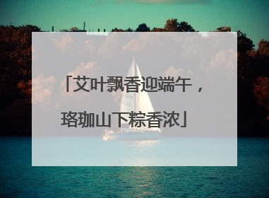 艾叶飘香迎端午，珞珈山下粽香浓