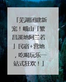 芜湖团建新宠！峨山「繁昌溪地阿兰若」民宿+营地，吃喝玩乐一站式狂欢！