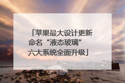 苹果最大设计更新命名“液态玻璃” 六大系统全面升级