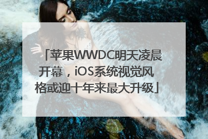 苹果WWDC明天凌晨开幕，iOS系统视觉风格或迎十年来最大升级