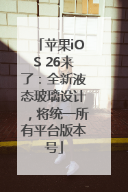 苹果iOS 26来了：全新液态玻璃设计，将统一所有平台版本号