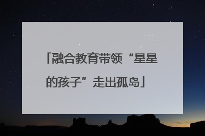 融合教育带领“星星的孩子”走出孤岛