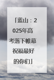 蓝山：2025年高考落下帷幕 祝福最好的你们