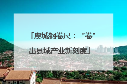 虞城钢卷尺：“卷”出县域产业新刻度