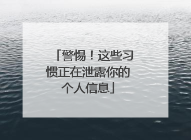 警惕！这些习惯正在泄露你的个人信息
