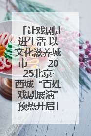 让戏剧走进生活 以文化滋养城市——2025北京·西城“百姓戏剧展演”预热开启