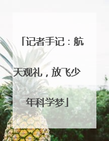 记者手记：航天观礼，放飞少年科学梦