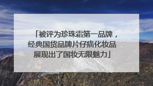 被评为珍珠霜第一品牌，经典国货品牌片仔癀化妆品展现出了国妆无限魅力