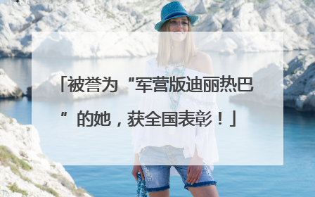 被誉为“军营版迪丽热巴”的她，获全国表彰！