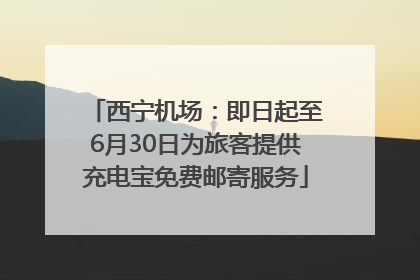 西宁机场：即日起至6月30日为旅客提供充电宝免费邮寄服务