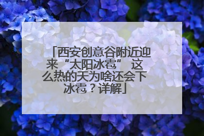 西安创意谷附近迎来“太阳冰雹” 这么热的天为啥还会下冰雹？详解
