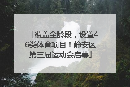 覆盖全龄段，设置46类体育项目！静安区第三届运动会启幕