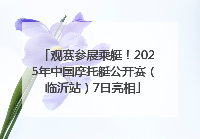 观赛参展乘艇！2025年中国摩托艇公开赛（临沂站）7日亮相