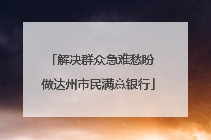 解决群众急难愁盼 做达州市民满意银行