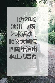 近20场演出+7场艺术活动，顺义大剧院四周年演出季正式启幕