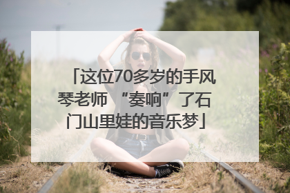 这位70多岁的手风琴老师 “奏响”了石门山里娃的音乐梦