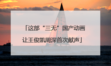 这部“三无”国产动画让王俊凯周深首次献声