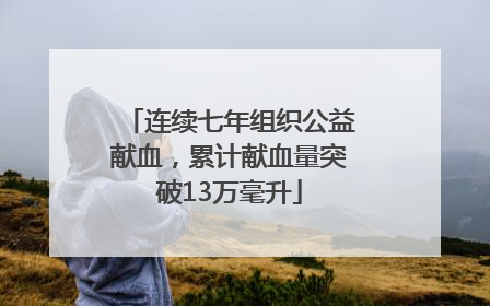 连续七年组织公益献血，累计献血量突破13万毫升