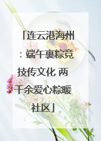 连云港海州：端午裹粽竞技传文化 两千余爱心粽暖社区