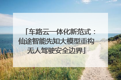 车路云一体化新范式：仙途智能先知大模型重构无人驾驶安全边界