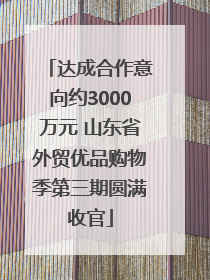 达成合作意向约3000万元 山东省外贸优品购物季第三期圆满收官