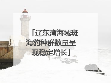 辽东湾海域斑海豹种群数量呈现稳定增长