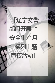 辽宁交警部门开展“安全生产月”系列主题宣传活动
