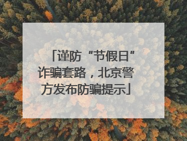 谨防“节假日”诈骗套路，北京警方发布防骗提示