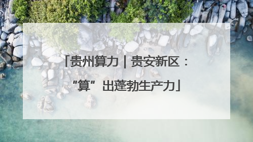 贵州算力｜贵安新区：“算”出蓬勃生产力