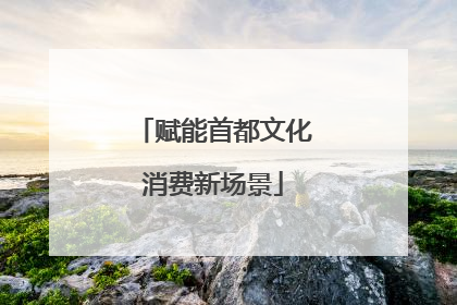 赋能首都文化消费新场景