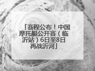 赛程公布！中国摩托艇公开赛（临沂站）6日至8日再战沂河