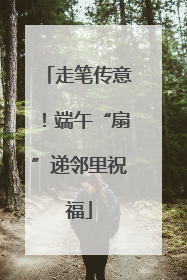 走笔传意！端午“扇”递邻里祝福