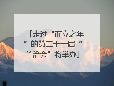 走过“而立之年”的第三十一届“兰洽会”将举办