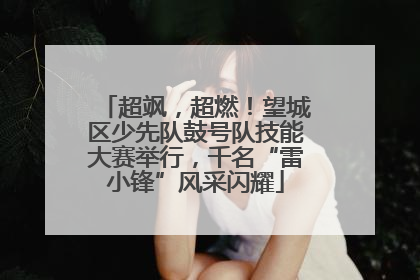 超飒，超燃！望城区少先队鼓号队技能大赛举行，千名“雷小锋”风采闪耀