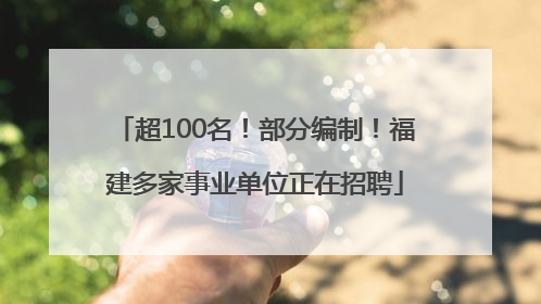 超100名！部分编制！福建多家事业单位正在招聘