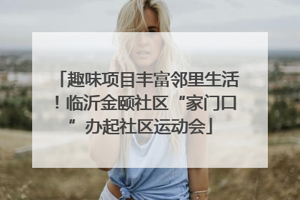 趣味项目丰富邻里生活！临沂金颐社区“家门口”办起社区运动会