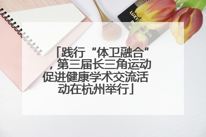 践行“体卫融合”，第三届长三角运动促进健康学术交流活动在杭州举行