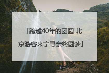 跨越40年的团圆 北京游客来宁寻亲终圆梦