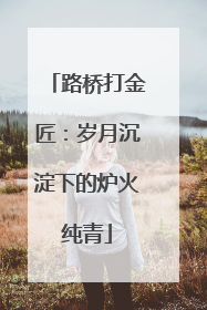 路桥打金匠：岁月沉淀下的炉火纯青