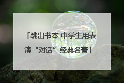 跳出书本 中学生用表演“对话”经典名著