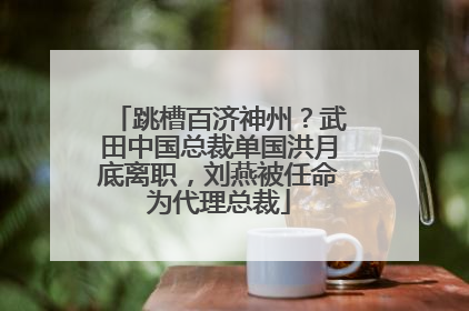 跳槽百济神州？武田中国总裁单国洪月底离职，刘燕被任命为代理总裁