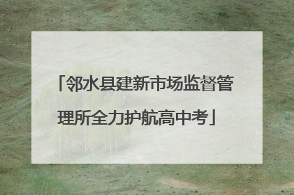 邻水县建新市场监督管理所全力护航高中考